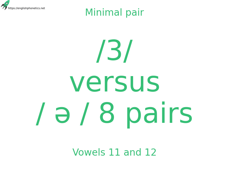 Minimal pair: Vowels 11 and 12, /3/ versus / ə / 8 pairs